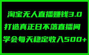 淘宝无人直播赚钱3.0，打造真正日不落直播间 ，学会每天稳定收入500+-吾藏分享