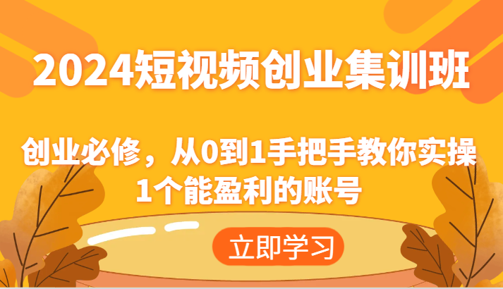 2024短视频创业集训班：创业必修，从0到1手把手教你实操1个能盈利的账号-吾藏分享