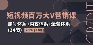 2024短视频百万大V营销课【3.0版】账号体系+内容体系+运营体系(24节)-吾藏分享