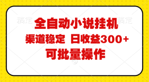 全自动小说阅读，纯脚本运营，可批量操作，稳定有保障，时间自由，日均…-吾藏分享