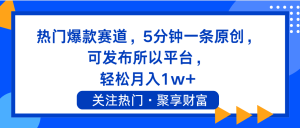 热门爆款赛道，5分钟一条原创，可发布所以平台， 轻松月入1w+-吾藏分享