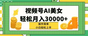 视频号AI美女，轻松月入30000+,操作简单小白也能轻松上手-吾藏分享