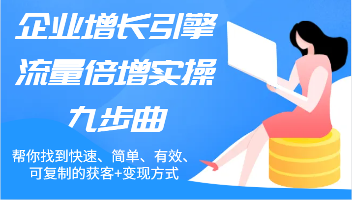 企业增长引擎流量倍增实操九步曲，帮你找到快速、简单、有效、可复制的获客+变现方式-吾藏分享