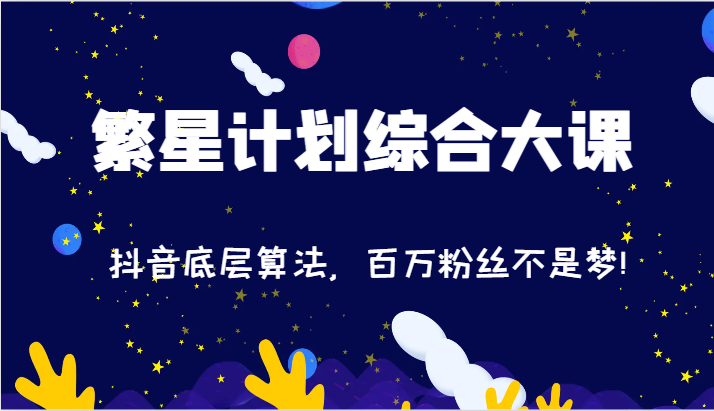 2024繁星计划综合大课：抖音底层算法，百万粉丝不是梦!（77节）-吾藏分享