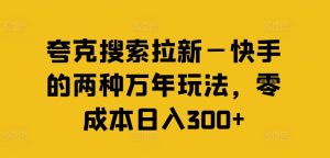 夸克搜索拉新—快手的两种万年玩法，零成本日入300+-吾藏分享