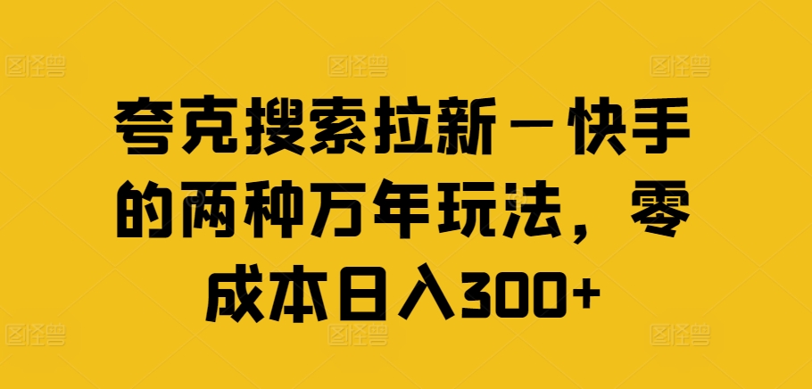 夸克搜索拉新—快手的两种万年玩法，零成本日入300+-吾藏分享