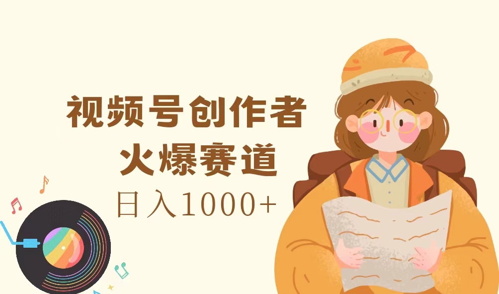 视频号创作者，火爆赛道，日入1000+-吾藏分享