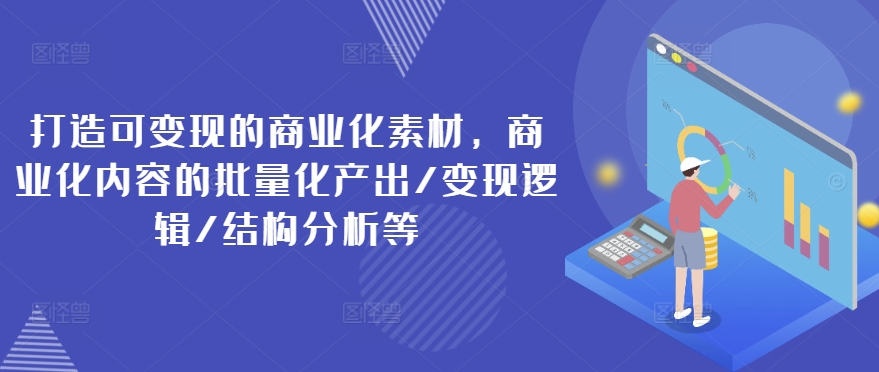 打造可变现的商业化素材，商业化内容的批量化产出/变现逻辑/结构分析等-吾藏分享