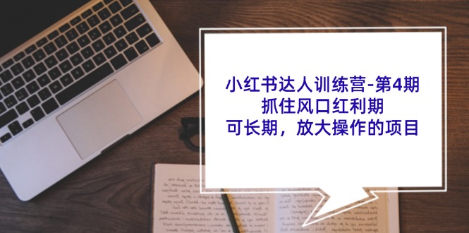 小红书达人训练营-第4期：抓住风口红利期，可长期，放大操作的项目-吾藏分享