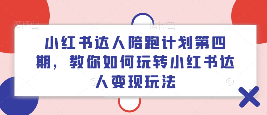 小红书达人陪跑计划第四期，教你如何玩转小红书达人变现玩法-吾藏分享