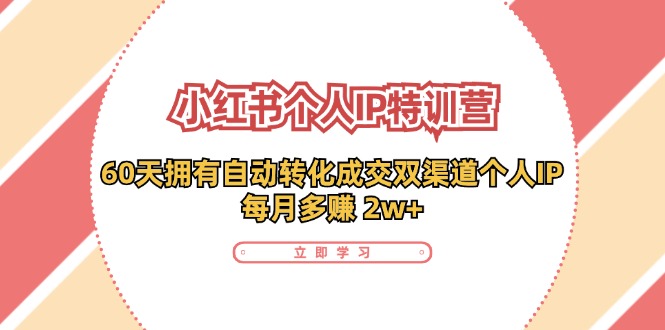 小红书·个人IP特训营：60天拥有 自动转化成交双渠道个人IP，每月多赚 2w+-吾藏分享