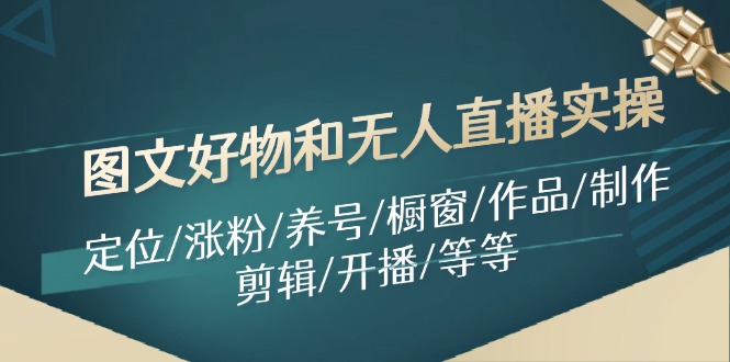 图文好物和无人直播实操：定位/涨粉/养号/橱窗/作品/制作/剪辑/开播/等等-吾藏分享