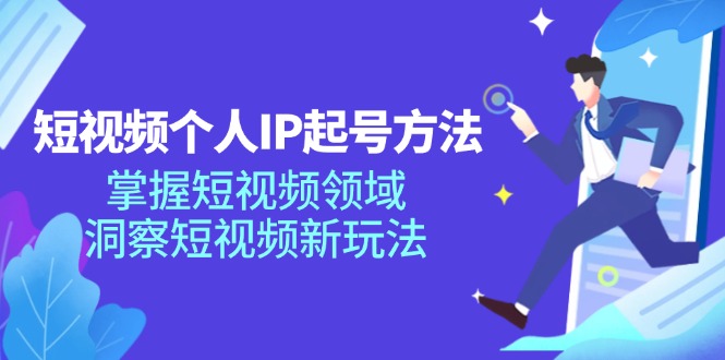 短视频个人IP起号方法，掌握短视频领域，洞察短视频新玩法（68节完整）-吾藏分享