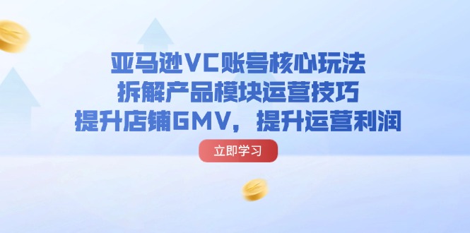 亚马逊VC账号核心玩法，拆解产品模块运营技巧，提升店铺GMV，提升运营利润-吾藏分享