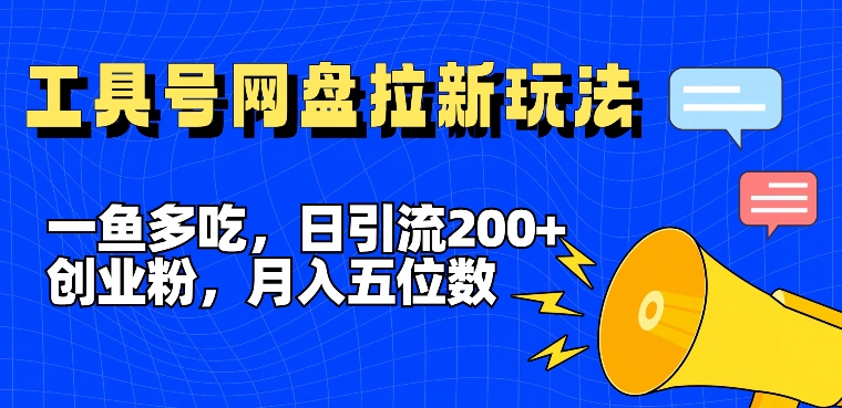 一鱼多吃，日引流200+创业粉，全平台工具号，网盘拉新新玩法月入5位数-吾藏分享