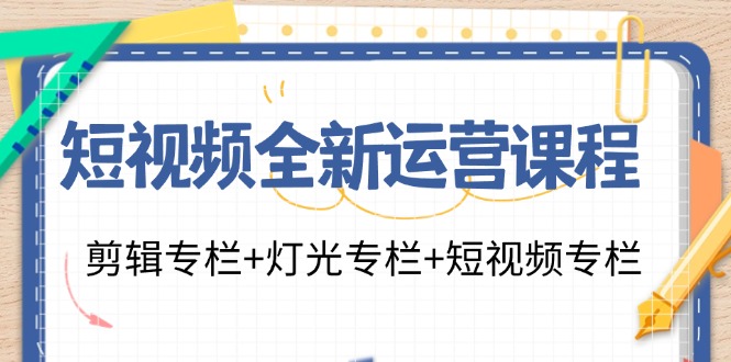 短视频全新运营课程：剪辑专栏+灯光专栏+短视频专栏（23节课）-吾藏分享