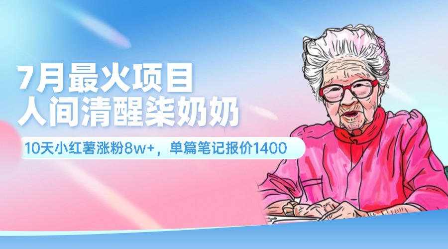 7月最火项目，人间清醒柒奶奶，10天小红薯涨粉8w+，单篇笔记报价1400.-吾藏分享