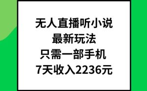 无人直播听小说最新玩法，只需一部手机，7天收入2236元-吾藏分享