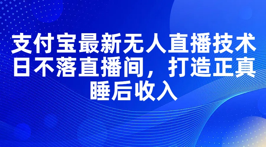 支付宝最新无人直播技术，日不落直播间，打造正真睡后收入-吾藏分享