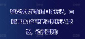 夸克搜索拉新项目新玩法，百家号和小红书的混剪玩法(影视，动漫混剪)-吾藏分享