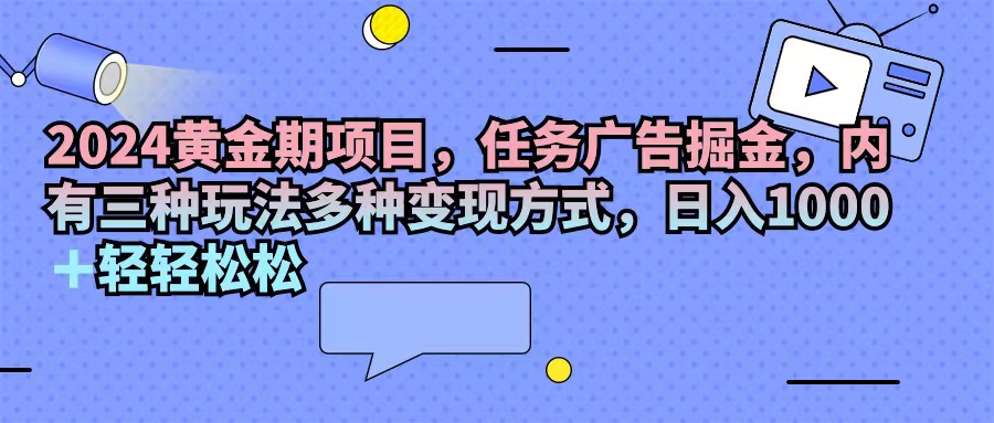 2024黄金期项目，任务广告掘金，内有三种玩法多种变现方式，日入1000+…-吾藏分享