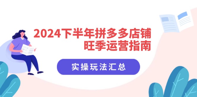 2024下半年拼多多店铺旺季运营指南：实操玩法汇总（8节课）-吾藏分享