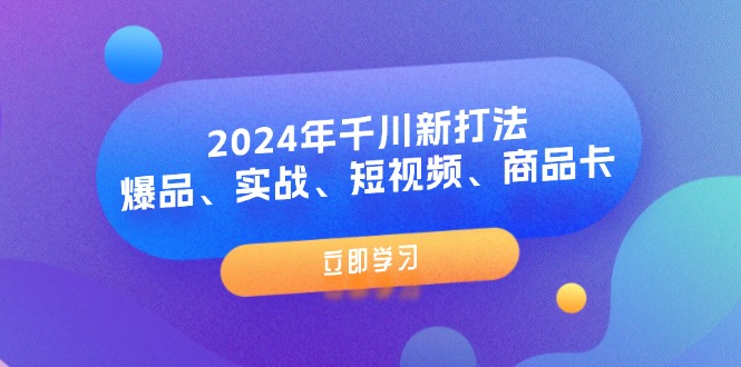 2024年千川新打法：爆品、实战、短视频、商品卡（8节课）-吾藏分享