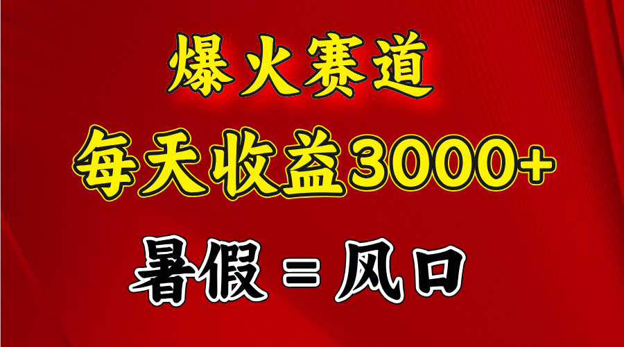 爆火赛道.日入3000+，暑假就是风口期，闷声发财-吾藏分享