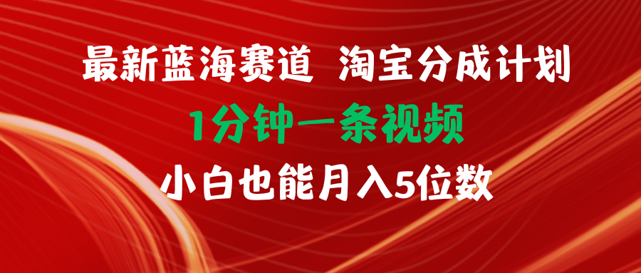 最新蓝海项目淘宝分成计划1分钟1条视频小白也能月入五位数-吾藏分享