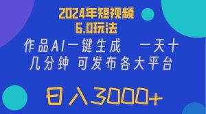 2024年短视频6.0玩法，作品AI一键生成，可各大短视频同发布。轻松日入3…-吾藏分享