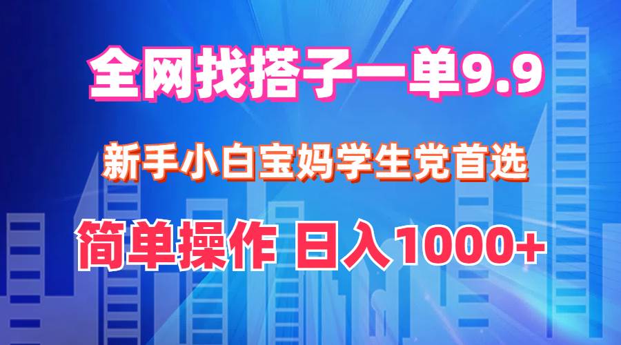 全网找搭子1单9.9 新手小白宝妈学生党首选 简单操作 日入1000+-吾藏分享