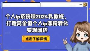 个人ip系统课2024私教班，打造高价值个人ip涨粉转化变现闭环-吾藏分享