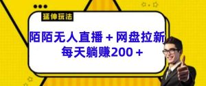 陌陌无人直播+网盘拉新玩法 每天躺赚200+【揭秘】-吾藏分享