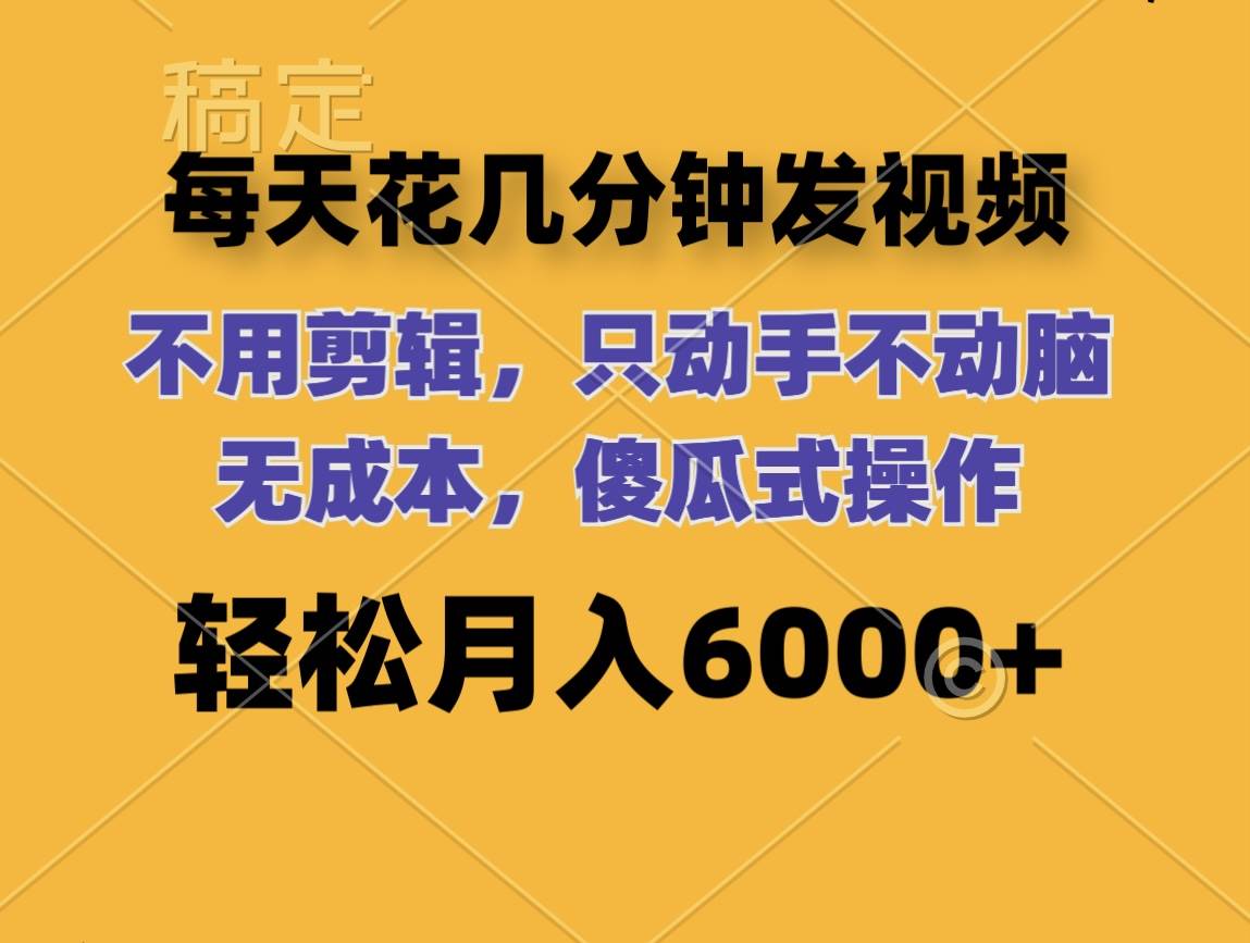 每天花几分钟发视频 无需剪辑 动手不动脑 无成本 傻瓜式操作 轻松月入6…-吾藏分享