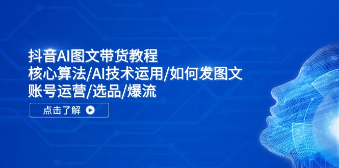 抖音AI图文带货教程：核心算法/AI技术运用/如何发图文/账号运营/选品/爆流-吾藏分享