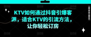 KTV抖音短视频营销，KTV如何通过抖音引爆客源，适合KTV的引流方法，让你轻松订房-吾藏分享