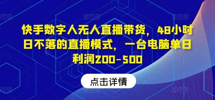 快手数字人无人直播带货，48小时日不落的直播模式，一台电脑单日利润200-500-吾藏分享