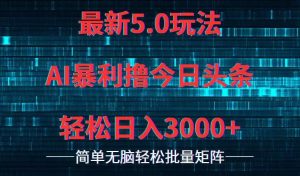 今日头条5.0最新暴利玩法，轻松日入3000+-吾藏分享