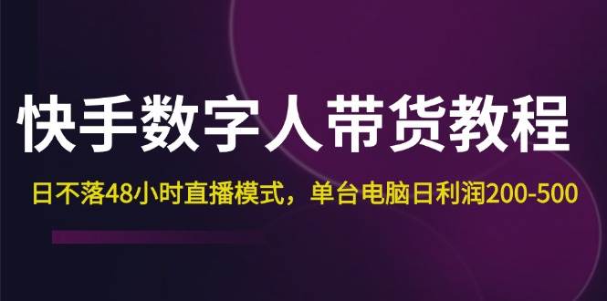 快手-数字人带货教程，日不落48小时直播模式，单台电脑日利润200-500-吾藏分享