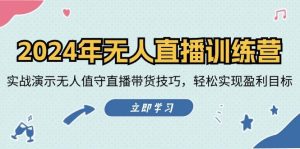 2024年无人直播训练营：实战演示无人值守直播带货技巧，轻松实现盈利目标-吾藏分享