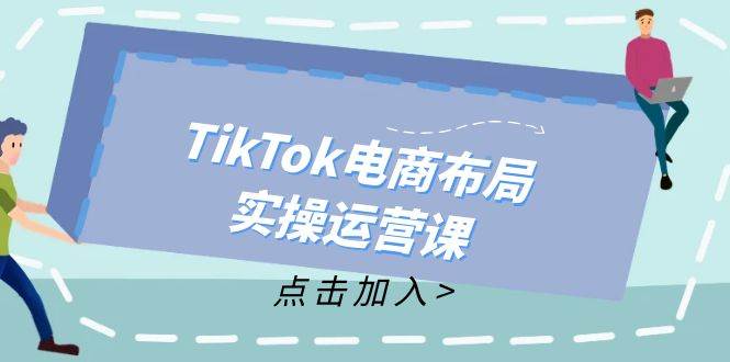 TikTok电商布局实操运营课：从新手到精通，成为TikTok带货运营高手-吾藏分享