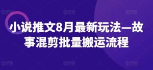 小说推文8月最新玩法—故事混剪批量搬运流程-吾藏分享