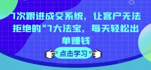 7次跟进成交系统，让客户无法拒绝的“7大法宝，每天轻松出单赚钱-吾藏分享