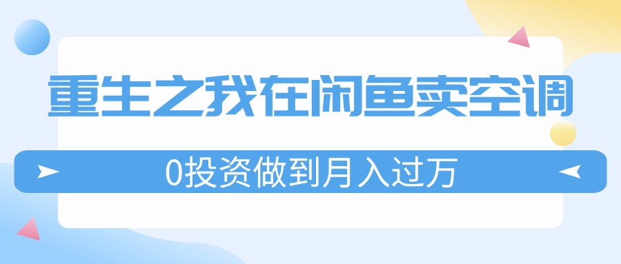 重生之我在闲鱼卖空调，0投资做到月入过万，迎娶白富美，走上人生巅峰-吾藏分享