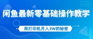 用打印机月入3W的秘密，闲鱼最新零基础操作教学，新手当天上手，赚钱如…-吾藏分享