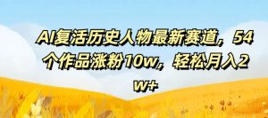 AI复活历史人物最新赛道，54个作品涨粉10w，轻松月入2w+-吾藏分享