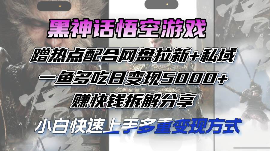 黑神话悟空游戏蹭热点配合网盘拉新+私域，一鱼多吃日变现5000+赚快钱拆…-吾藏分享