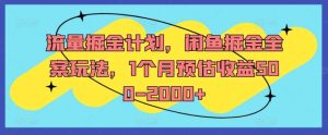 流量掘金计划，闲鱼掘金全案玩法，1个月预估收益500-2000+-吾藏分享