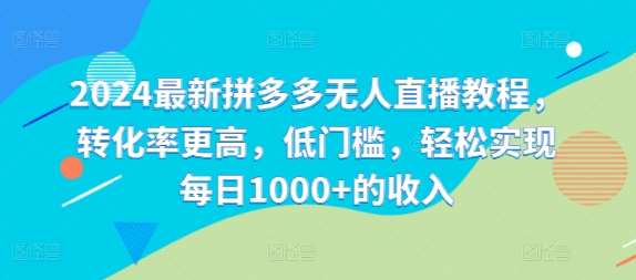 2024最新拼多多无人直播教程，转化率更高，低门槛，轻松实现每日1000+的收入-吾藏分享