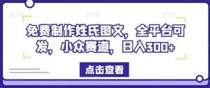 免费制作姓氏图文，全平台可发，小众赛道，日入300+【揭秘】-吾藏分享